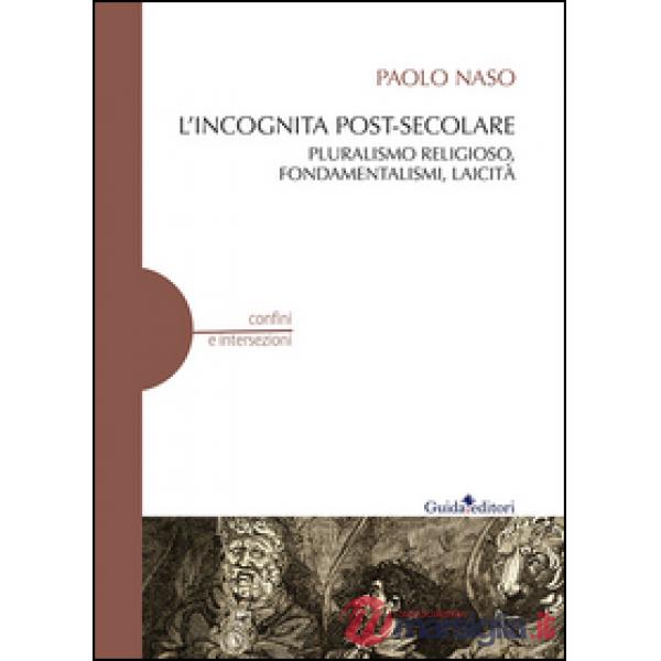 Incognita post-secolare. Pluralismo religioso, fondamentalismi, laicità (L')
