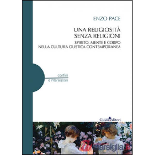 Religiosità senza religioni. Spirito, mente e corpo nella cultura olistica contemporanea (Una)