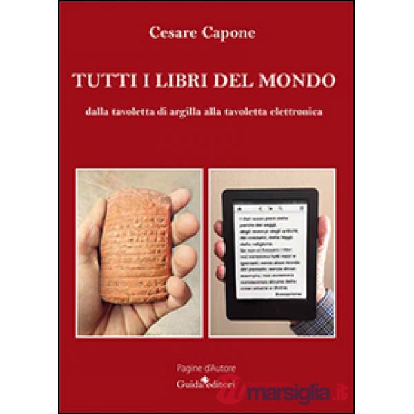 Tutti i libri del mondo. Dalla tavoletta di argilla alla tavoletta elettronica
