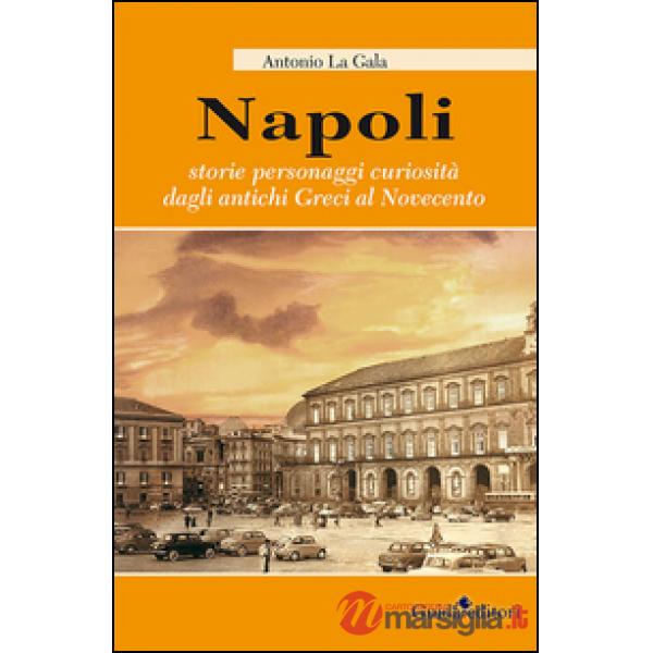 Napoli. Storie personagi curiosità dagli antichi greci al Novecento