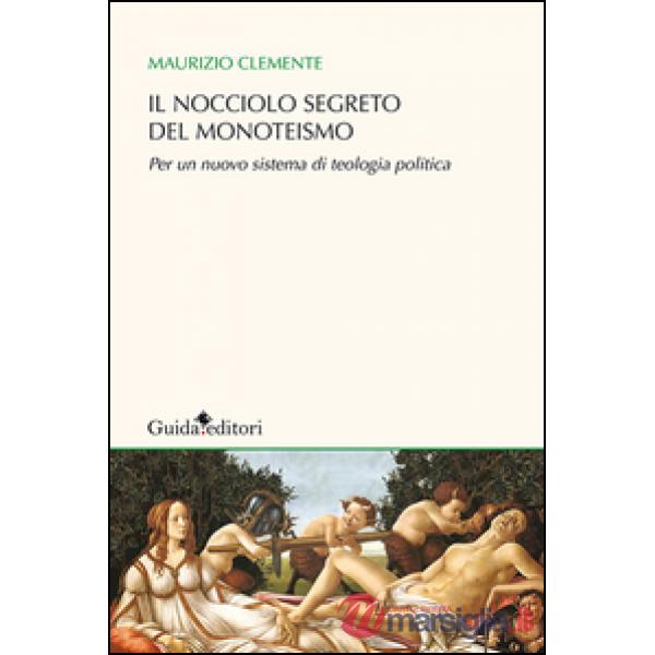 Nocciolo segreto del monoteismo. Per un nuovo sistema di teologia politica (Il)