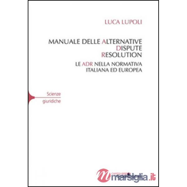 Manuale delle alternative dispute resolution. Le ADR nella normativa italiana ed