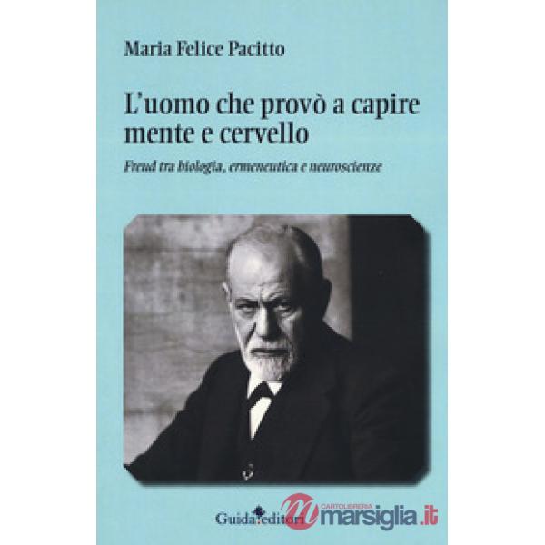 Uomo che provò a capire mente e cervello. Freud tra biologia, ermeneutica e neuroscienze (L')
