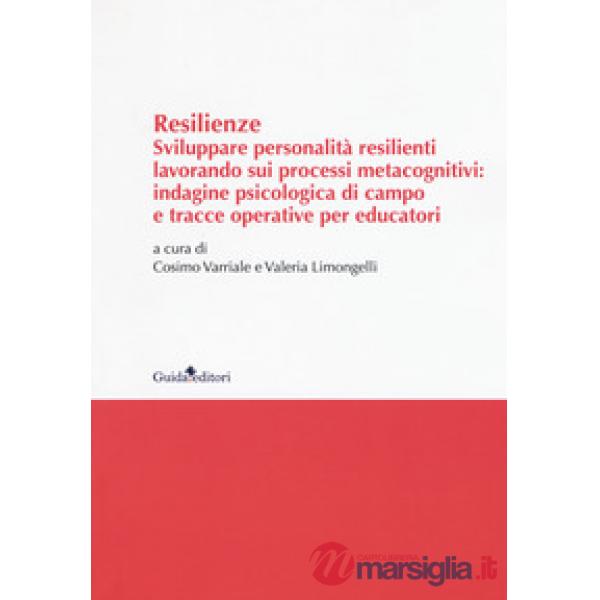 Resilenze. Sviluppare personalità resilienti lavorando sui processi metacognitivi: indagine psicologica di campo e tracce operat