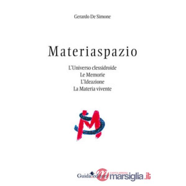 Materiaspazio. L'Universo clessidroide. Le memorie. L'ideazione. La materia vivente