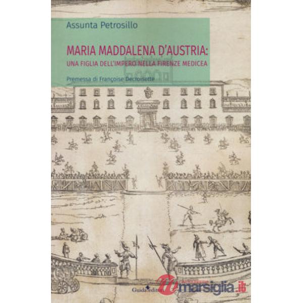 Maria Maddalena d'Austria: una figlia dell'Impero nella Firenze medicea