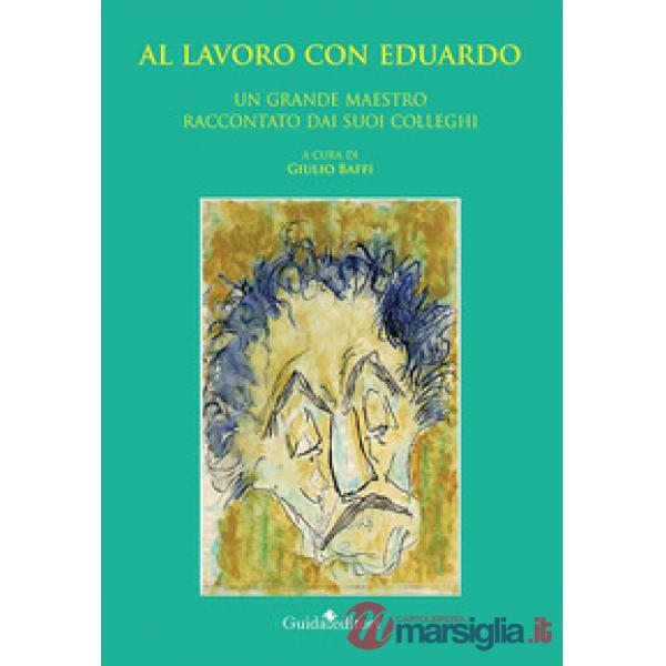 Al lavoro con Eduardo. Un grande maestro raccontato dai suoi colleghi