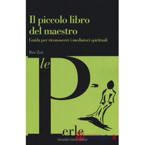 Piccolo libro del maestro. Guida per riconoscere i mediatori spirituali (Il)