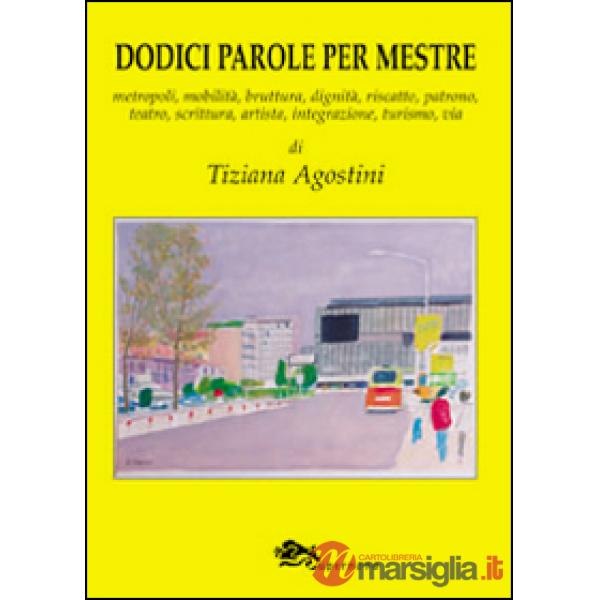 Dodici parole per Mestre. Metropoli, mobilità, bruttura, dignità, riscatto, patrono, teatro, scrittura, integrazione, turismo, v