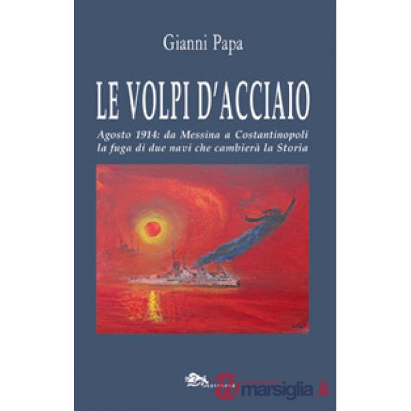 Le volpi d'acciaio. Agosto 1914: da Messina a Costantinopoli la fuga di due navi che cambierà la storia