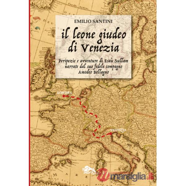 Il leone giudeo di Venezia. Peripezie e avventure di Esaù Sullam narrate dal suo fedele compagno Amedeo Bellagno