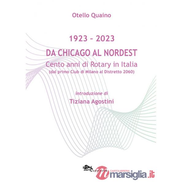 Da Chicago al Nordest (1923-2023) Cento anni di Rotary in Italia (dal primo Club di Milano al Distretto 2060).