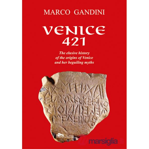 Venice 421. The elusive history of the origins of Venice and her beguiling myths. Ediz. illustrata