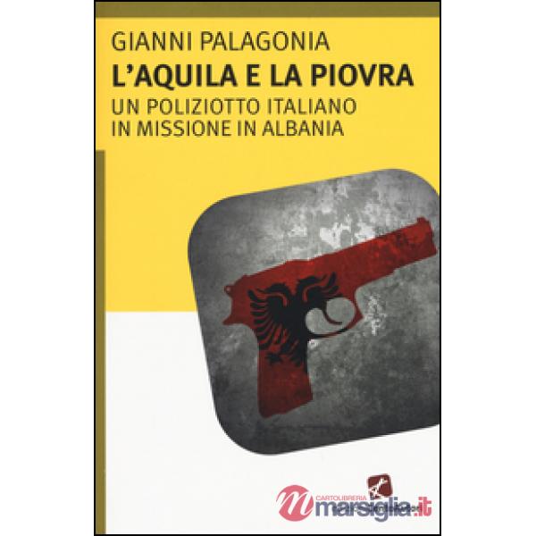 Aquila e la piovra. Un poliziotto italiano in missione in Albania (L')