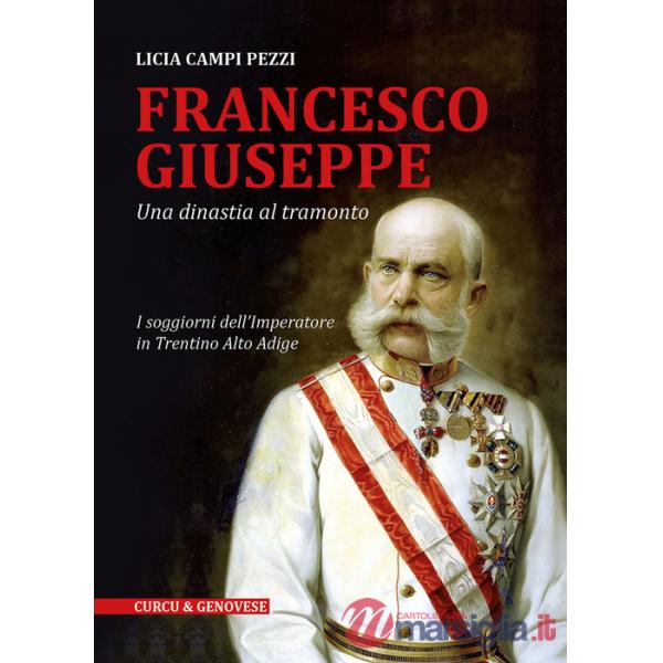 Francesco Giuseppe. Una dinastia al tramonto. I soggiorni dell'Imperatore in Trentino-Alto Adige