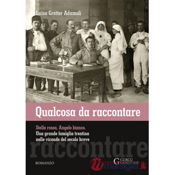 Qualcosa da raccontare. Stella Rossa, Angelo Bianco. Una grande famiglia trentina nelle vicende del secolo breve