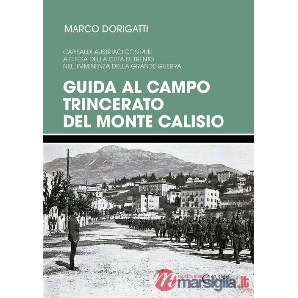 Guida al campo trincerato del Monte Calisio. Capisaldi austriaci costruiti a difesa della città di Trento nell'imminenza della g