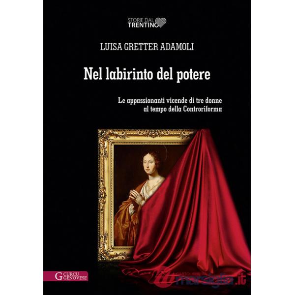 Nel labirinto del potere. Le appassionanti vicende di tre donne al tempo della Controriforma