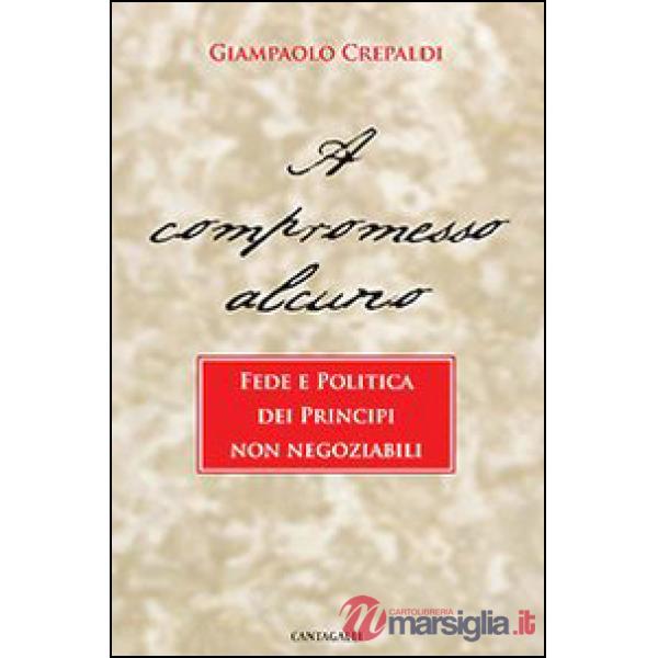 A compromesso alcuno. Fede e politica dei principi non negoziabili