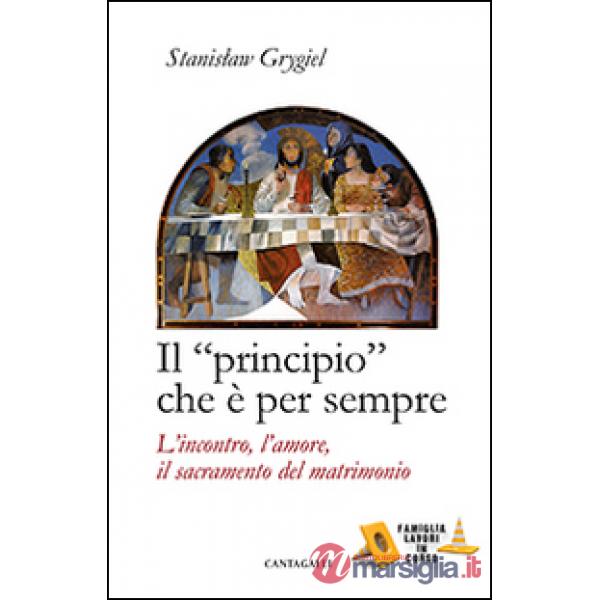 «principio» che è per sempre. L'incontro, l'amore, il sacramento del matrimonio (Il)