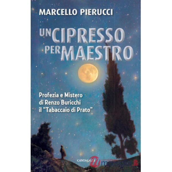 Cipresso per maestro. Profezia e Mistero di Renzo Buricchi il «Tabaccaio di Prato». Nuova ediz. (Un)