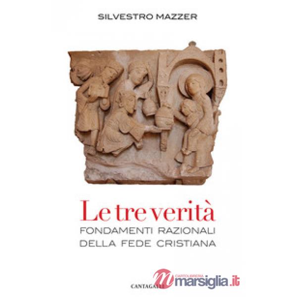 Tre verità. Fondamenti razionali della fede cristiana (Le)