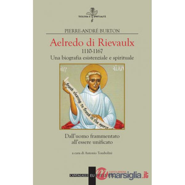 Aelredo di Rievalux 1110-1167. Una biografia esistenziale e spirituale. Dall'uomo frammentato all'essere unificato