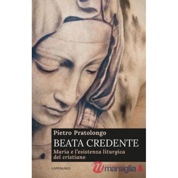 Beata credente. Maria e l'esistenza liturgica del cristiano
