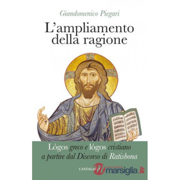 Ampliamento della ragione. Lógos greco e lógos cristiano a partire dal Discorso di Ratisbona (L')