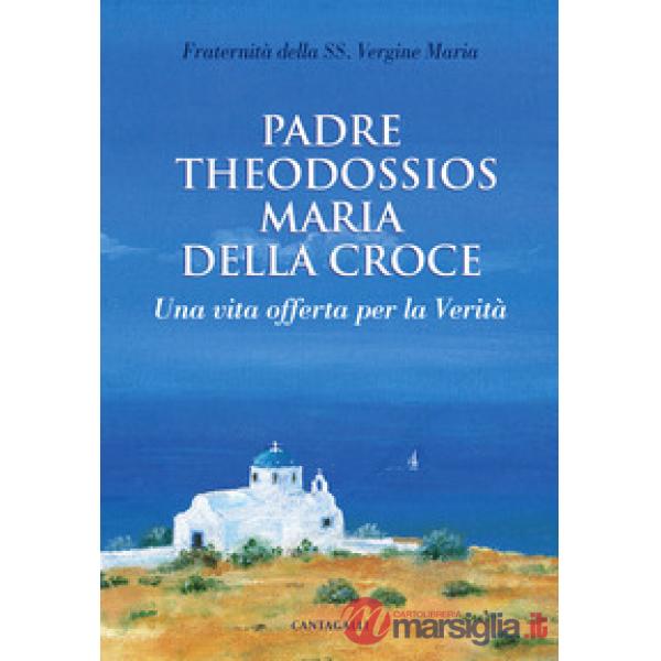 Padre Theodossios Maria della Croce. Una vita offerta per la verità
