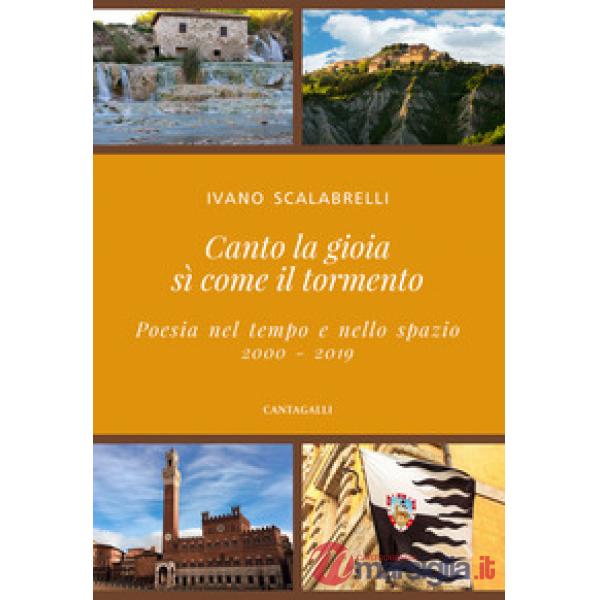 Canto la gioia sì come il tormento. Poesia nel tempo e nello spazio. 2000-2019