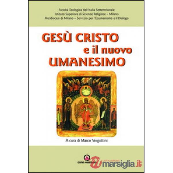 Gesù Cristo e il nuovo umanesimo. L'umanesimo cristiano di fronte alle nuove sfide del mondo contemporaneo