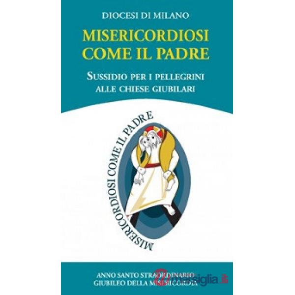 Misericordiosi come il Padre. Sussidio per i pellegrini alle chiese giubilari