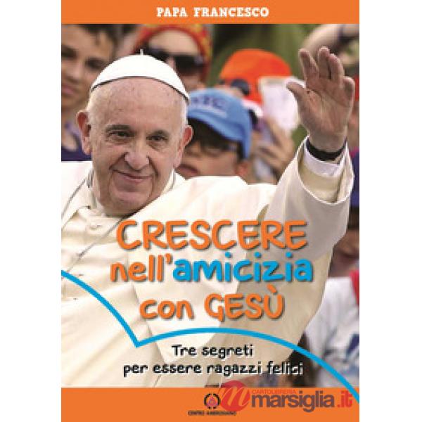 Crescere nell'amicizia con Gesù. Tre segreti per essere ragazzi felici