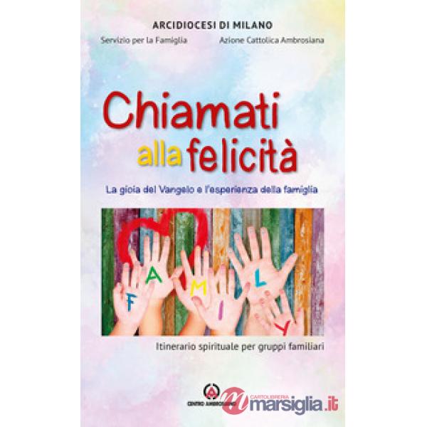 Chiamati alla felicità. La gioia del Vangelo e l'esperienza della famiglia. Itinerario spirituale per gruppi familiari
