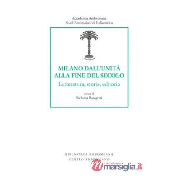 Milano dall'unità alla fine del secolo. Letteratura, storia, editoria