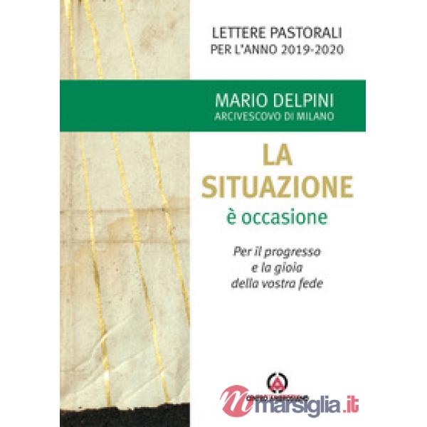 Situazione è occasione. Per il progresso e la gioia della vostra fede. Lettere pastorali per l'anno 2019-2020 (La)