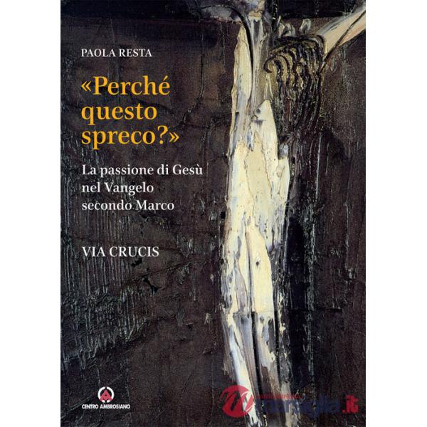 «Perché questo spreco?» (Mc 14,4). La passione di Gesù secondo il Vangelo di Marco
