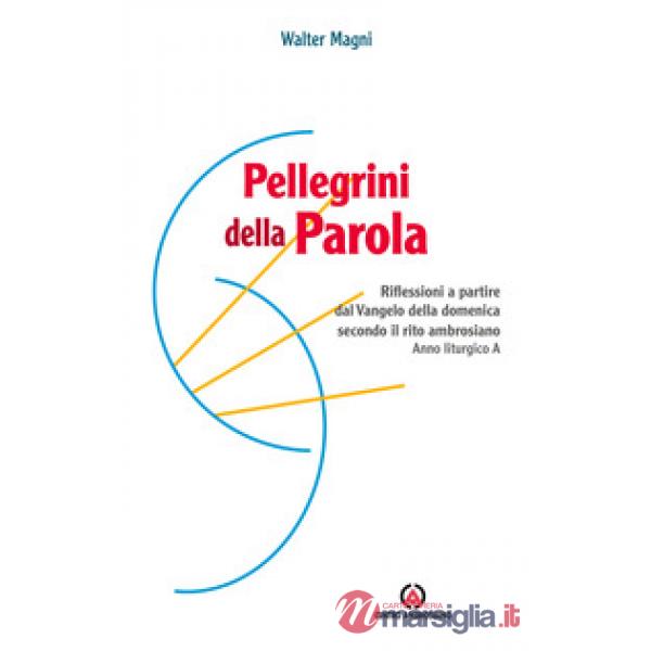 Pellegrini della Parola. Riflessioni a partire dal Vangelo della domenica secondo il rito ambrosiano. Anno liturgico A