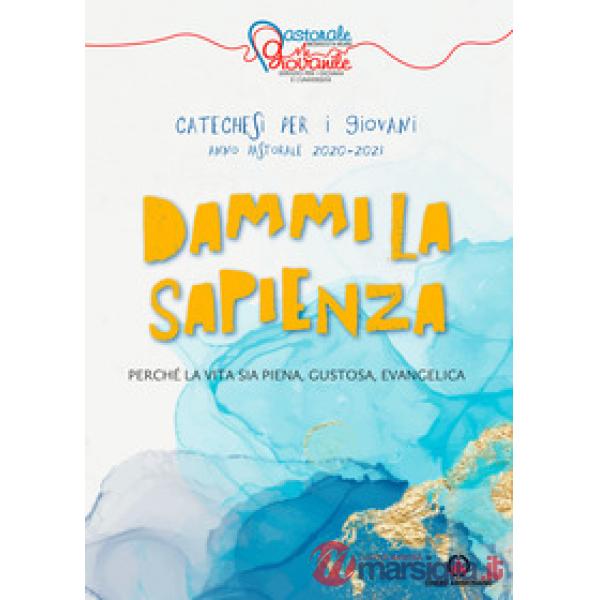Dammi la sapienza. Perché la vita sia piena, gustosa, evangelica. Catechesi per giovani. Anno Pastorale 2020-2021