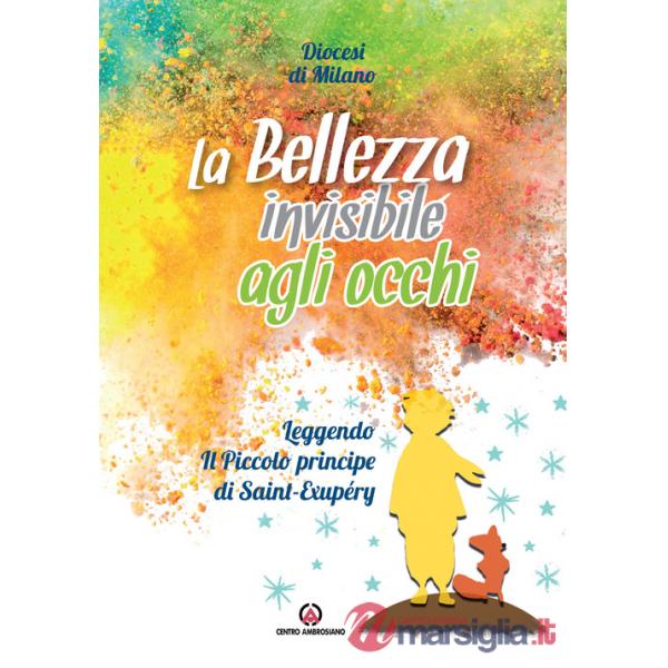 Bellezza invisibile agli occhi. Leggendo «Il Piccolo principe» di Saint-Exupéry (La)