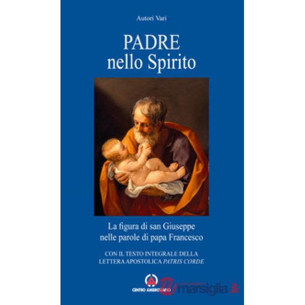 Padre nello Spirito. La figura di san Giuseppe nelle parole di papa Francesco. Con il testo integrale della Lettera Apostolica «