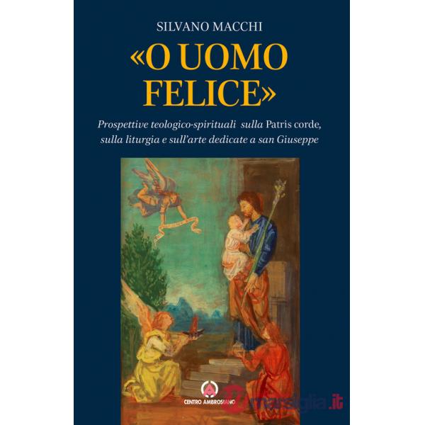 «O uomo felice». Prospettive teologico-spirituali sulla Patris corde, sulla liturgia e sull'arte dedicate a san Giuseppe