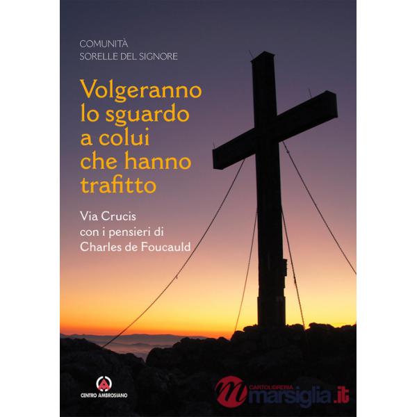Volgeranno lo sguardo a colui che hanno trafitto. Via Crucis con i pensieri di Charles de Foucauld