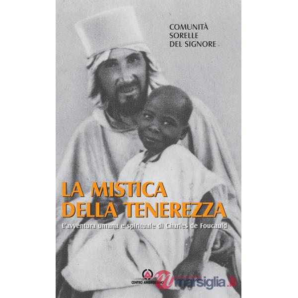 Mistica della tenerezza. L'avventura umana e spirituale di Charles de Foucauld (La)