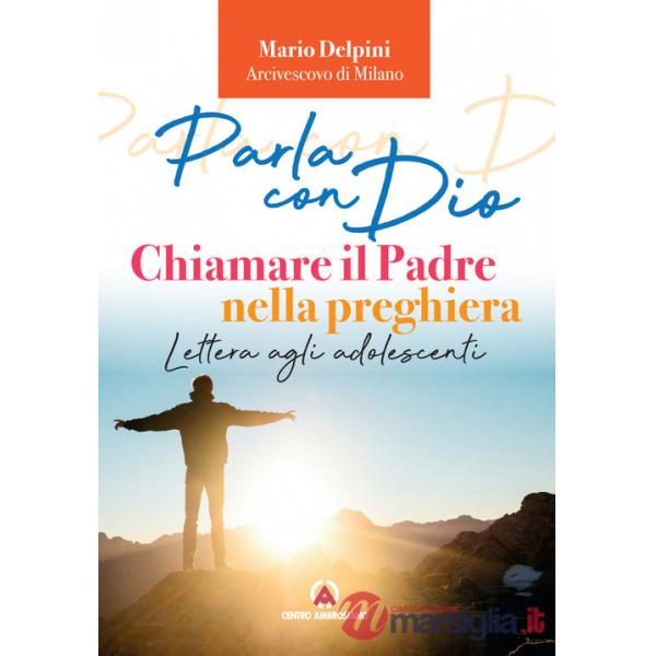 Parla con Dio. Chiamare il Padre nella preghiera. Lettera agli adolescenti