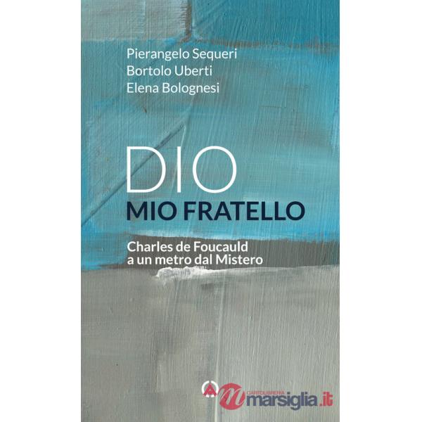 Dio mio fratello. Charles de Foucauld a un metro dal Mistero