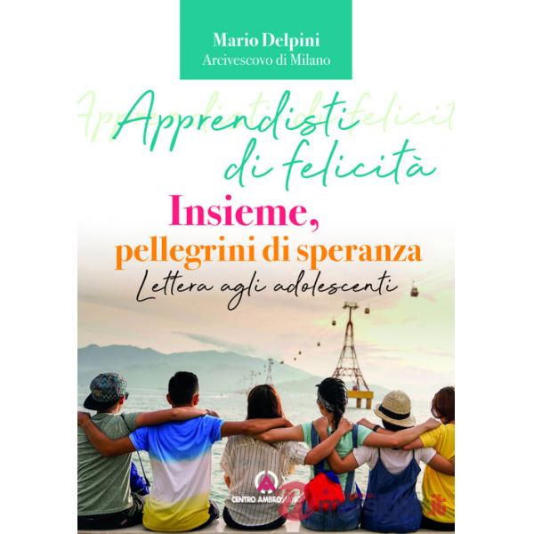 Apprendisti di felicità. Insieme, pellegrini di speranza. Lettera agli adolescenti