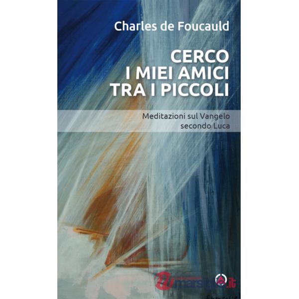 Cerco i miei amici tra i piccoli. Meditazioni sul Vangelo secondo Luca