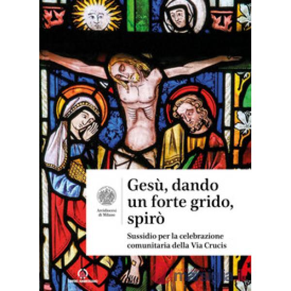 Gesù, dando un forte grido, spirò. Sussidio per la celebrazione comunitaria della Via Crucis